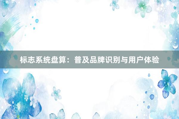 标志系统盘算：普及品牌识别与用户体验