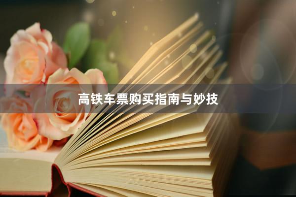 高铁车票购买指南与妙技