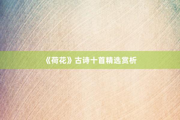 《荷花》古诗十首精选赏析