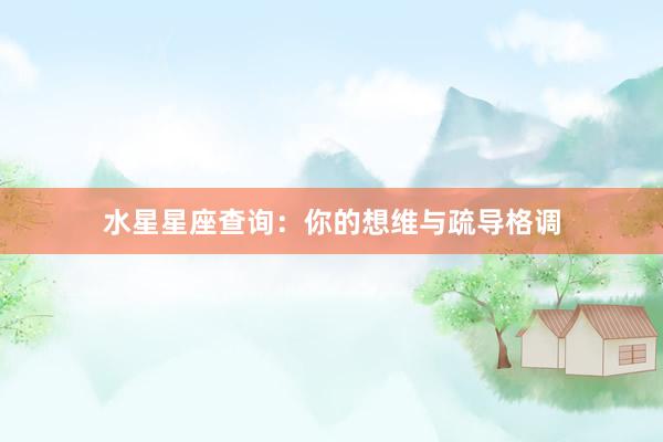 水星星座查询：你的想维与疏导格调