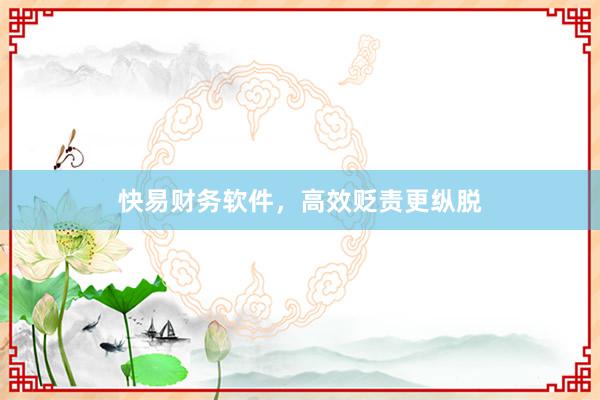 快易财务软件，高效贬责更纵脱